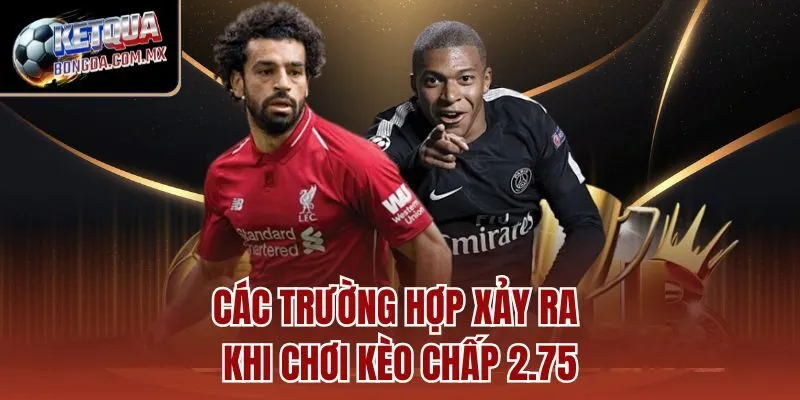 Các trường hợp xảy ra khi chơi kèo chấp 2.75
