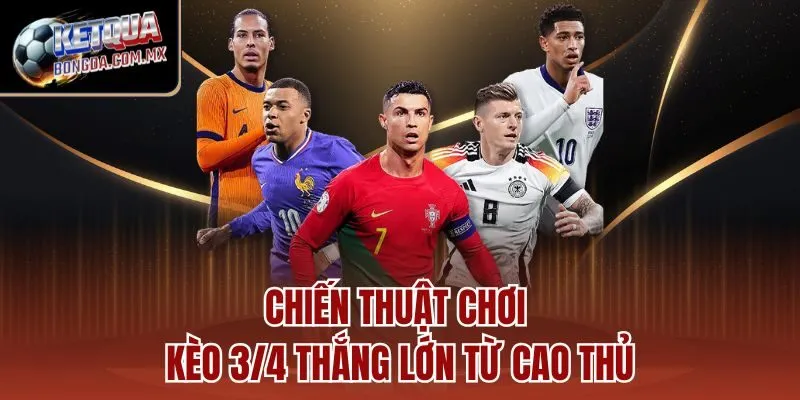 Chiến thuật chơi kèo 3/4 thắng lớn từ cao thủ
