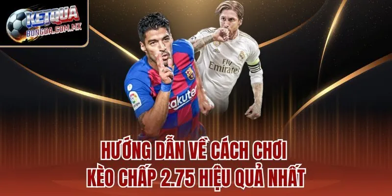 Hướng dẫn về cách chơi kèo chấp 2.75 hiệu quả nhất