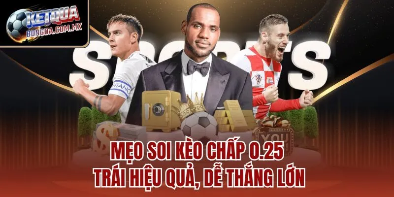 Mẹo soi kèo chấp 0.25 trái hiệu quả, dễ thắng lớn