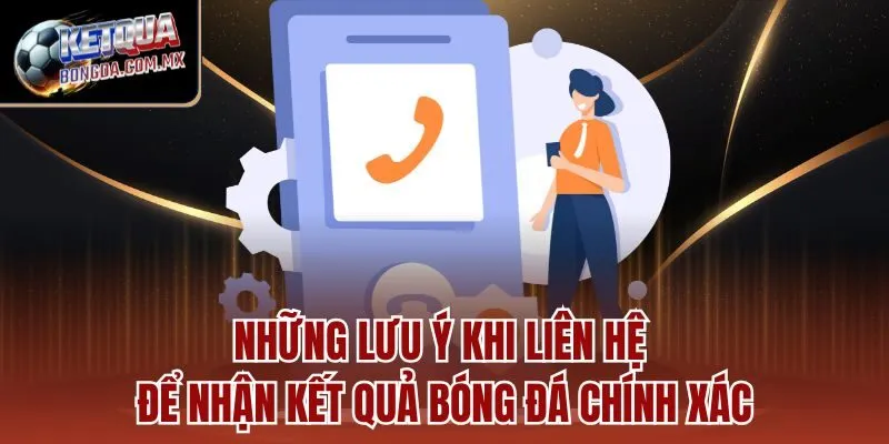 Những lưu ý khi liên hệ để nhận kết quả bóng đá chính xác