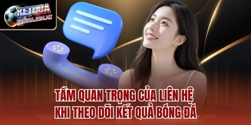 Tầm quan trọng của liên hệ khi theo dõi kết quả bóng đá